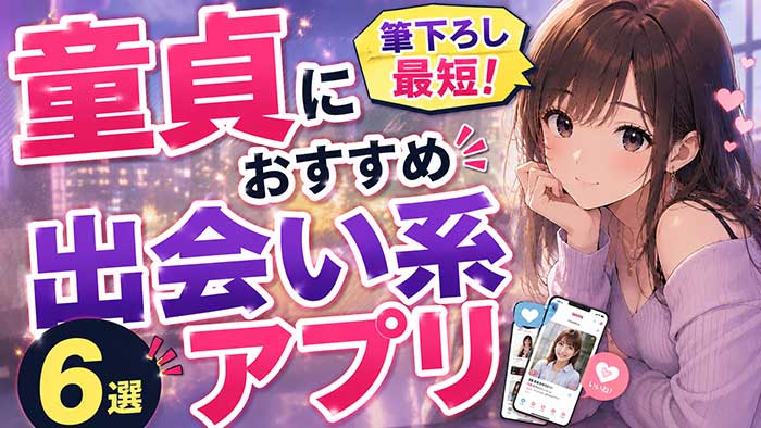 【2026最新】童貞におすすめ出会い系マッチングアプリ6選！簡単に筆下ろし【即やれる】