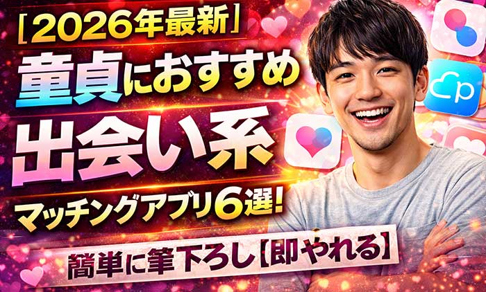 【2026最新】童貞におすすめ出会い系マッチングアプリ6選！簡単に筆下ろし【即やれる】