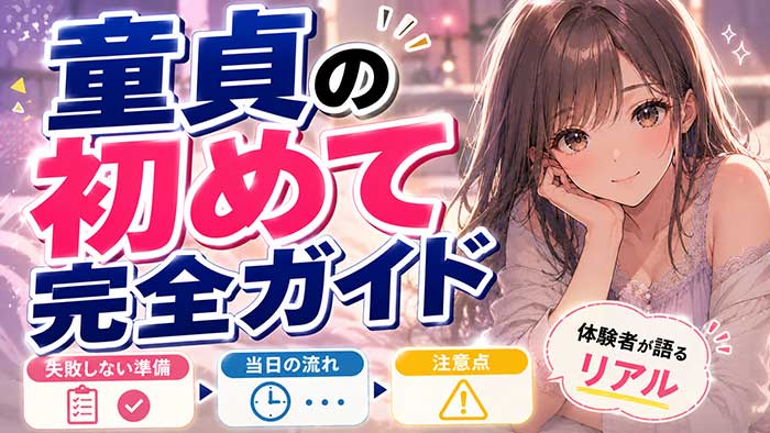 童貞の初めてを徹底解説！失敗しないための準備・流れ・注意点【体験者が語るリアル】