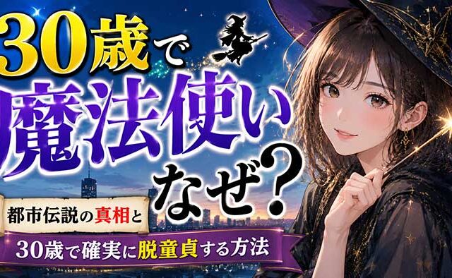 30歳で童貞は魔法使いになる？都市伝説の真相と30歳で確実に脱童貞する方法