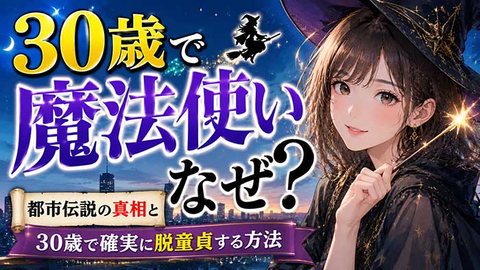 30歳で童貞は魔法使いになる？都市伝説の真相と30歳で確実に脱童貞する方法