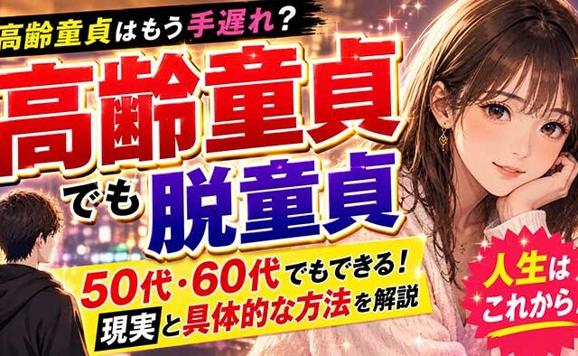 高齢童貞はもう手遅れ？50代・60代でも脱童貞できる現実と具体的な方法を解説