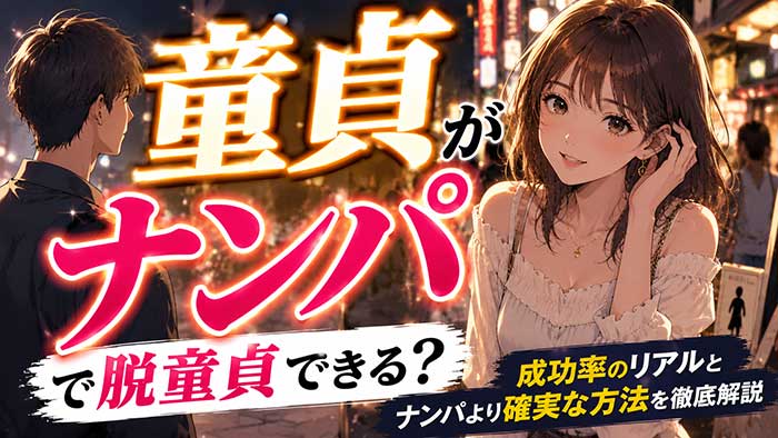 童貞がナンパで脱童貞できる？成功率のリアルとナンパより確実な方法を徹底解説