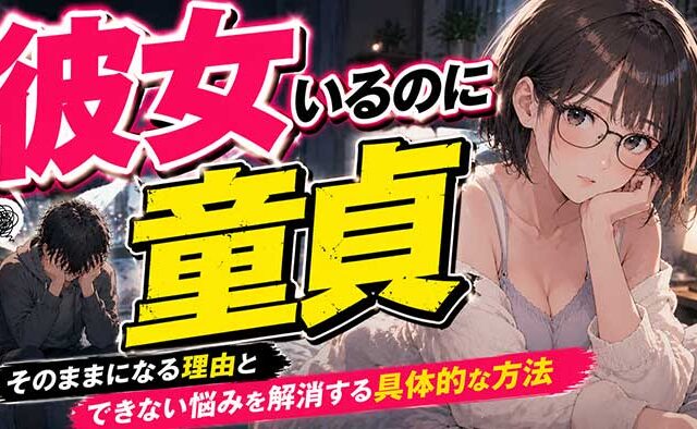 彼女がいるのに童貞のまま？その理由とできない悩みの解消法を解説