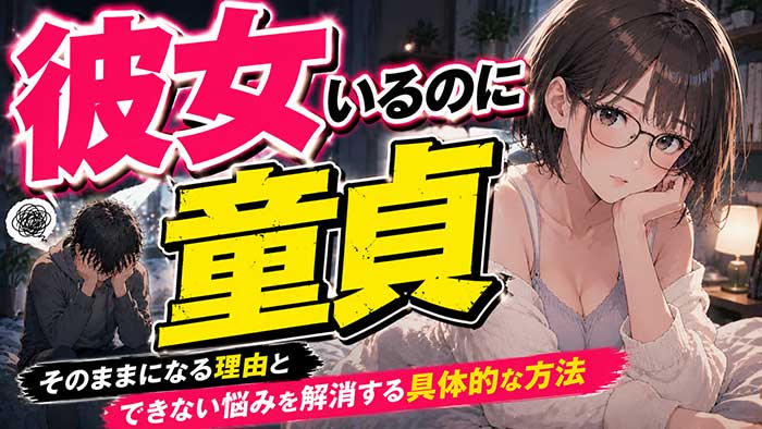 彼女がいるのに童貞のまま？その理由とできない悩みの解消法を解説