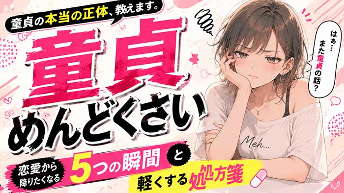 「童貞がめんどくさい」と感じる本当の正体！恋愛から降りたくなる5つの瞬間と、軽くする処方箋