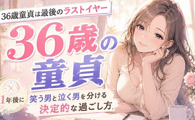 【体験者が語る】36歳で童貞は最後のラストイヤー！1年後に笑う男と泣く男を分ける決定的な過ごし方