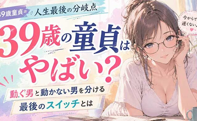 39歳で童貞は人生最後の分岐点！動く男と動かな