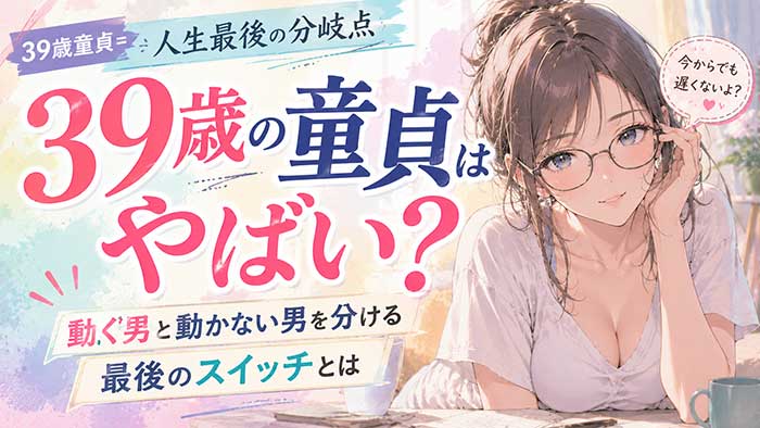39歳で童貞は人生最後の分岐点！動く男と動かな