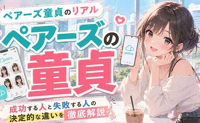 ペアーズ童貞のリアル！Pairsで成功する人と失敗する人の決定的な違い